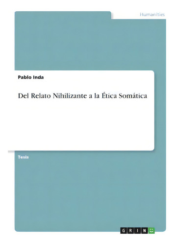 Del Relato Nihilizante A La Etica Somatica, De Pablo Inda., Vol. 1. Editorial Grin, Tapa Blanda En Español