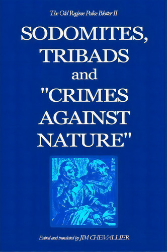 The Old Regime Police Blotter Ii : Sodomites, Tribads And Crimes Against Nature. , De Jim Chevallier. Editorial Createspace Independent Publishing Platform, Tapa Blanda En Inglés