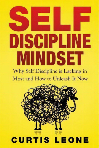Self Discipline Mindset : Why Self Discipline Is Lacking In Most And How To Unleash It Now, De Curtis Leone. Editorial Createspace Independent Publishing Platform, Tapa Blanda En Inglés