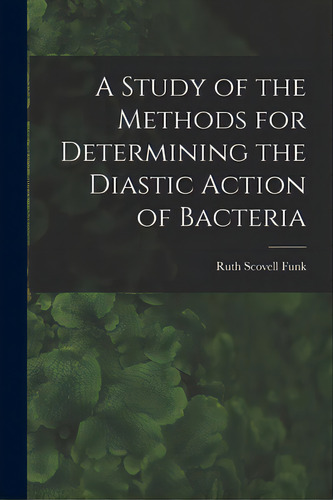 A Study Of The Methods For Determining The Diastic Action Of Bacteria, De Funk, Ruth Scovell. Editorial Legare Street Pr, Tapa Blanda En Inglés