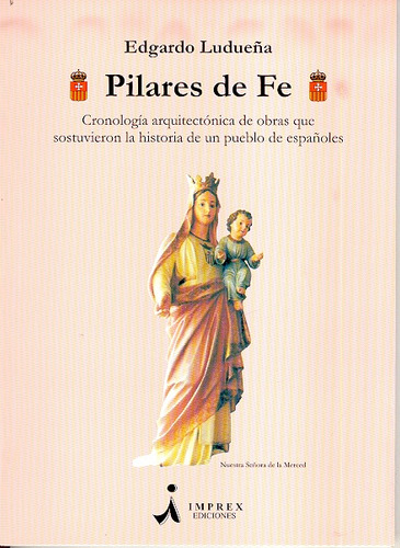 Pilares De Fe: Cronología Arquitectónica De Obras Que Sostuvieron La Histor, De Ludueña, Edgardo. N/a, Vol. Volumen Unico. Editorial Imprex Ediciones, Tapa Blanda, Edición 1 En Español, 2007
