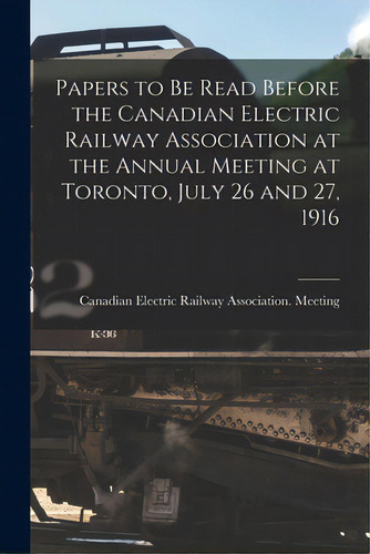 Papers To Be Read Before The Canadian Electric Railway Association At The Annual Meeting At Toron..., De Canadian Electric Railway Association. Editorial Legare Street Pr, Tapa Blanda En Inglés