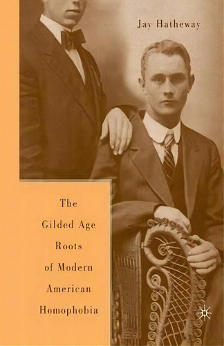 The Gilded Age Construction Of Modern American Homophobia, De J. Hatheway. Editorial Palgrave Macmillan, Tapa Blanda En Inglés