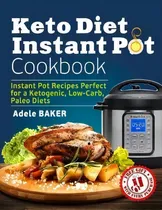 Comprar Keto Diet Instant Pot Cookbook : Instant Pot Recipes Perfect For A Ketogenic, Low-carb, Paleo Diets, De Adele Baker., Vol. 1. Editorial Oksana Alieksandrova, Tapa Blanda En Inglés