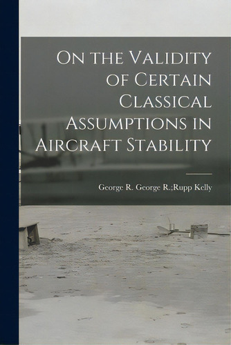 On The Validity Of Certain Classical Assumptions In Aircraft Stability, De Kelly, George R. Rupp George R.. Editorial Hassell Street Pr, Tapa Blanda En Inglés
