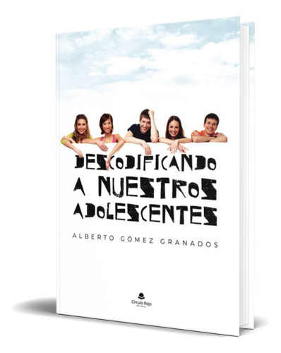 Libro Descodificando A Nuestros Adolescentres [ Original ], De Alberto Gomez Granados. Editorial Circulo Rojo, Tapa Blanda En Español, 2024