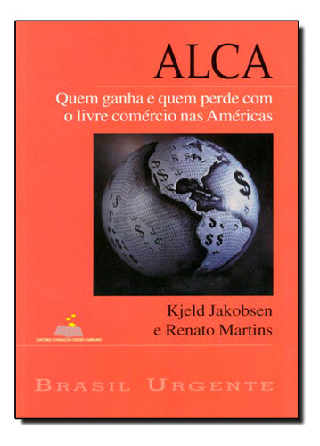 Alca: Quem Ganha E Quem Perde Com O Livre Comércio Nas Américas, De Kjeld Jakobsen. Editora Fundacao Perseu Abramo, Capa Mole Em Português (Usado)