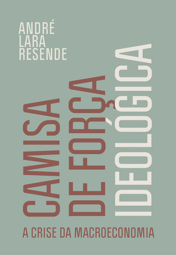 Camisa de força ideológica: A crise da macroeconomia, de Resende, André Lara. Editora Schwarcz SA, capa mole em português, 2022