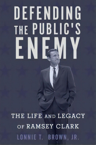 Defending The Public's Enemy : The Life And Legacy Of Ramsey Clark, De Lonnie T. Brown. Editorial Stanford University Press, Tapa Dura En Inglés