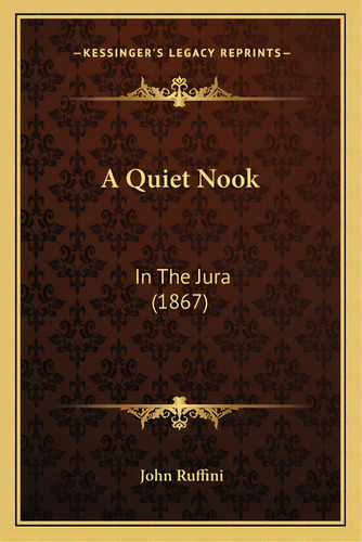 A Quiet Nook: In The Jura (1867), De Ruffini, John. Editorial Kessinger Pub Llc, Tapa Blanda En Inglés