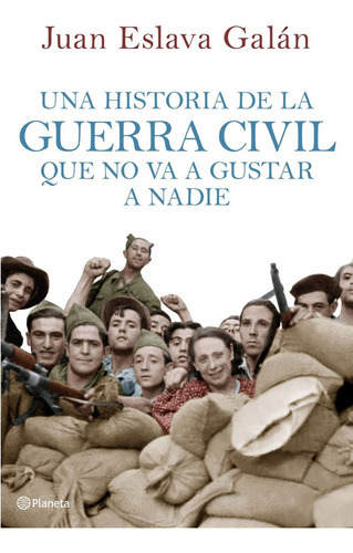 Una Historia De La Guerra Civil Que No Va A Gustar A Nadie, De Eslava Galán, Juan. Editorial Planeta, Tapa Dura En Español