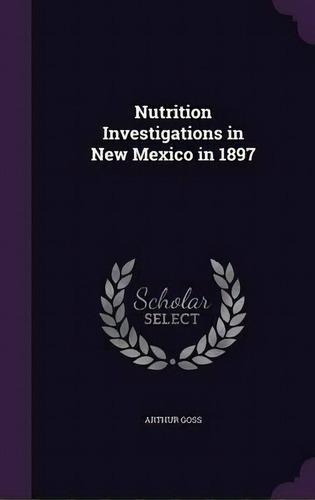 Nutrition Investigations In New Mexico In 1897, De Arthur Goss. Editorial Palala Press, Tapa Dura En Inglés