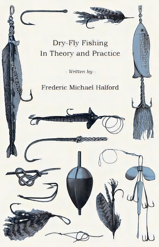 Dry-fly Fishing - In Theory And Practice, De Halford, Frederic Michael. Editorial Read Books, Tapa Blanda En Inglés