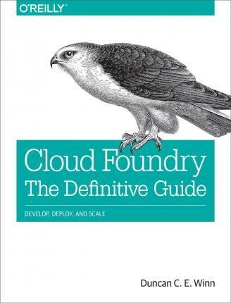Cloud Foundry: The Definitive Guide - Duncan C. E. Winn