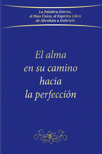 El Alma En Su Camino Hacia La Perfeccion, De -.,gabriele. La Palabra Eterna, El Dios Único, El Espíritu Libre De Abrahán A Gabriele, Vol. 1. Editorial Editorial Canal De Distribucion,