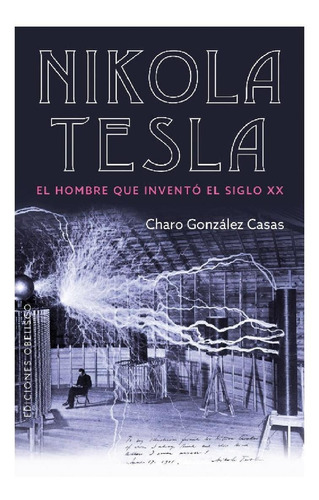 Nikola Tesla. El Hombre Que Inventó El Siglo Xx: El hombre que inventó el siglo XX, de Charo González Casas. Editorial Ediciones Obelisco, tapa pasta blanda, edición 1 en español, 2016