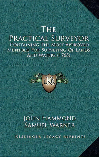 The Practical Surveyor : Containing The Most Approved Methods For Surveying Of Lands And Waters (..., De John Hammond. Editorial Kessinger Publishing, Tapa Dura En Inglés