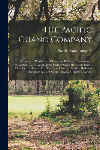 The Pacific Guano Company; Its History; Its Products And Trade; Its Relation To Agriculture. Exha..., De Pacific Guano Company. Editorial Legare Street Pr, Tapa Blanda En Inglés