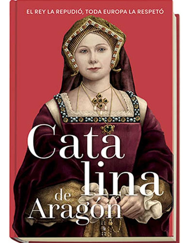 Catalina De Aragon (hc) Reinas Y Rebeldes 05: El Rey La Repudió, Toda Europa La Respetó, De Varios Es. Reinas Y Rebeldes, Vol. 1. Editorial Fasciculos Coleccionables, Tapa Dura En Español, 2025