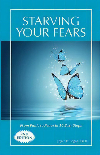 Starving Your Fears : From Panic To Peace In 10 Easy Steps, De Joyce E Logan. Editorial Joyce Logan Productions, Tapa Blanda En Inglés