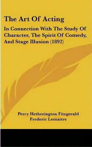 The Art Of Acting : In Connection With The Study Of Character, The Spirit Of Comedy, And Stage Il..., De Percy Hetherington Fitzgerald. Editorial Kessinger Publishing, Tapa Dura En Inglés