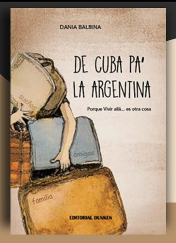 De Cuba Pa' La Argentina.: Porque Vivir Allá... Es Otra Cosa, De Dania Balbina. Editorial Dunken, Tapa Blanda En Español, 2023