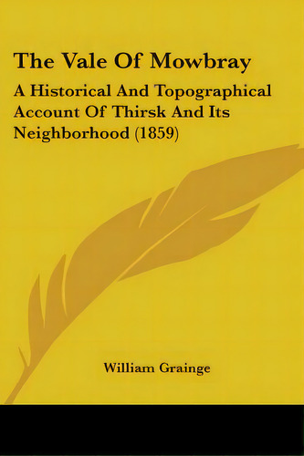 The Vale Of Mowbray: A Historical And Topographical Account Of Thirsk And Its Neighborhood (1859), De Grainge, William. Editorial Kessinger Pub Llc, Tapa Blanda En Inglés