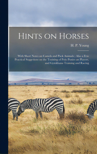 Hints On Horses: With Short Notes On Camels And Pack Animals; Also A Few Practical Suggetions On ..., De Young, H. P. (henry Pottinger). Editorial Legare Street Pr, Tapa Dura En Inglés