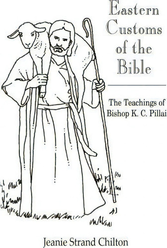Eastern Customs Of The Bible: The Teachings Of Bishop K. C. Pillai, De Jeanie Strand Chilton., Vol. 1. Editorial Trafford Publishing, Tapa Blanda En Inglés