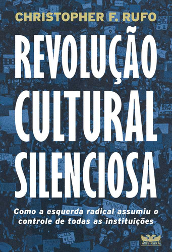 Revolução Cultural Silenciosa - Como A Esquerda Radical Assumiu O Controle De Todas As Instituições, De Christopher F. Rufo. Editorial Avis Rara, Tapa Mole, Edición 1 En Português, 2024