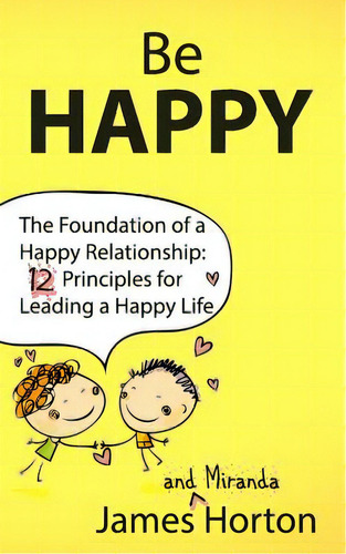 Be Happy - The Foundation Of A Happy Relationship: 12 Principles For Leading A Happy Life, De Horton, James D.. Editorial Createspace, Tapa Blanda En Inglés