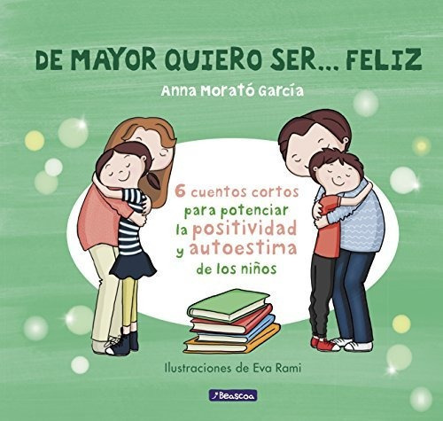 De Mayor Quiero Ser... Feliz: 6 Cuentos Para Potenciar La Positividad Y Autoestima De Los Niños (emociones, Valores Y Hábitos), De Anna Morato García. Editorial Beascoa, Tapa Dura En Español