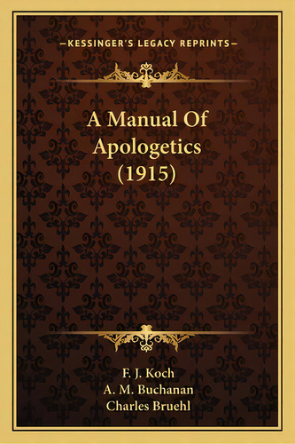 A Manual Of Apologetics (1915) A Manual Of Apologetics (1915), De Koch, F. J.. Editorial Kessinger Pub Llc, Tapa Blanda En Inglés