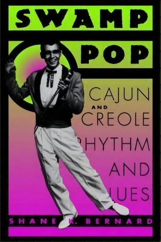 Swamp Pop : Cajun And Creole Rhythm And Blues, De Shane K. Bernard. Editorial University Press Of Mississippi, Tapa Blanda En Inglés