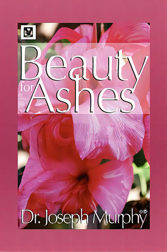 Beauty For Ashes, De Murphy, Joseph. Editorial Authorhouse, Tapa Blanda En Inglés