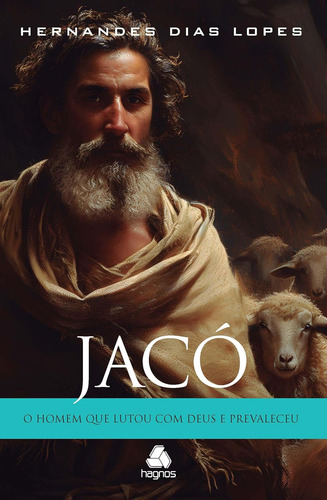 Jacó: O Homem Que Lutou Com Deus E Prevaleceu | Hernandes Dias Lopes