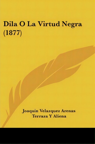 Dila O La Virtud Negra (1877), De Joaquin Velazquez Arenas. Editorial Kessinger Publishing, Tapa Blanda En Español