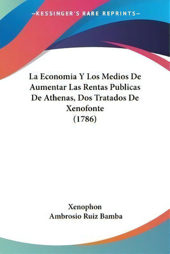 La Economia Y Los Medios De Aumentar Las Rentas Publicas De Athenas, Dos Tratados De Xenofonte (1..., De Xenophon. Editorial Kessinger Publishing, Tapa Blanda En Español