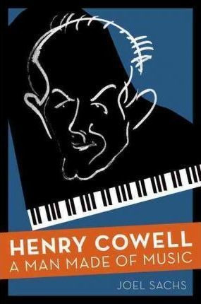 Henry Cowell : A Man Made Of Music - Joel Sachs