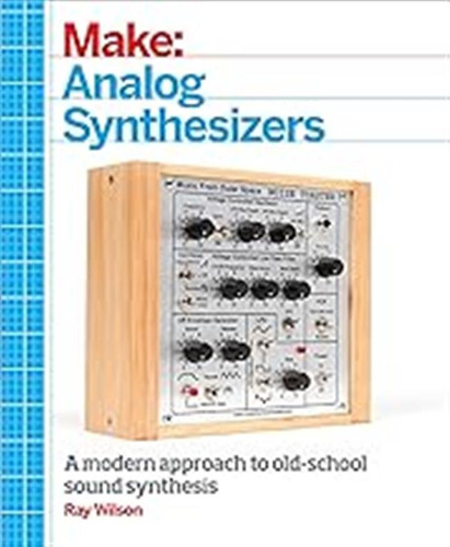 Make: Analog Synthesizers: Make Electronic Sounds The Synth-