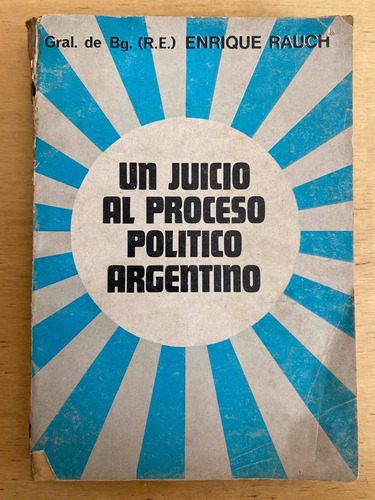 Un Juicio Al Proceso Politico Argentino - Rauch, Enrique