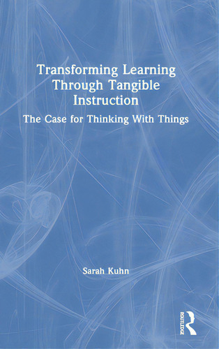 Transforming Learning Through Tangible Instruction: The Case For Thinking With Things, De Kuhn, Sarah. Editorial Routledge, Tapa Dura En Inglés