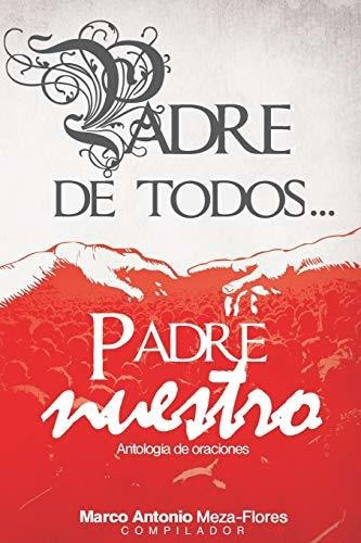 Padre De Todos    Padre Nuestro, De Marco Antonio Meza Flores., Vol. N/a. Editorial Createspace Independent Publishing Platform, Tapa Blanda En Español, 2015