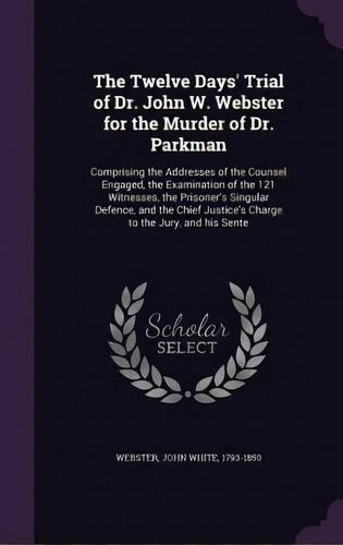 The Twelve Days' Trial Of Dr. John W. Webster For The Murder Of Dr. Parkman: Comprising The Addre..., De Webster, John White 1793-1850. Editorial Palala Pr, Tapa Dura En Inglés