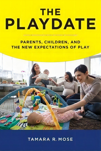 The Playdate : Parents, Children, And The New Expectations Of Play, De Tamara R. Mose. Editorial New York University Press, Tapa Dura En Inglés