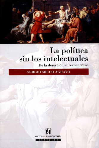 La Politica Sin Los Intelectuales, De Micco Aguayo, Sergio. Editorial Universitaria Santiago De Chile, Tapa Blanda, Edición 2 En Español, 2015