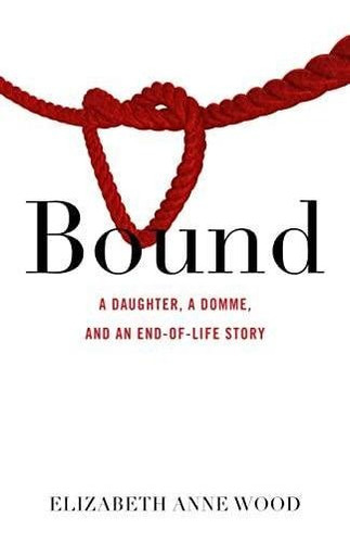 Bound: A Daughter, A Domme, And An End-of-life Story (libro 