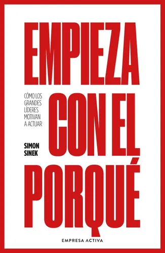 comprar Empieza Con El Porqué: Cómo Los Grandes Líderes Motivan A Actuar, De Simon Sinek., Vol. 1.0. Editorial Empresa Activa, Tapa Blanda, Edición 1.0 En Español, 2024