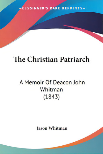 The Christian Patriarch: A Memoir Of Deacon John Whitman (1843), De Whitman, Jason., Vol. 1. Editorial Kessinger Pub Llc, Tapa Blanda En Inglés