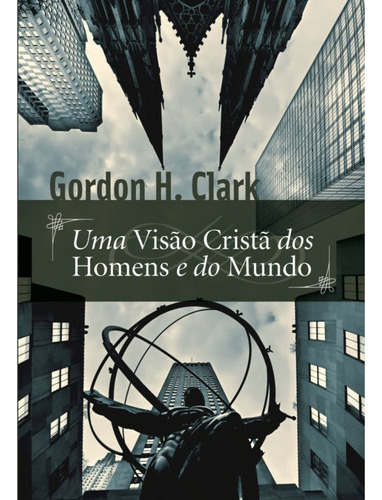 Uma Visão Cristã Dos Homens E Do Mundo, De Gordon H. Clark. Editora Monergismo Em Português